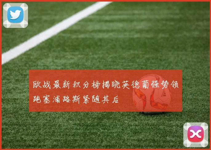 欧战最新积分榜揭晓英德葡强势领跑塞浦路斯紧随其后