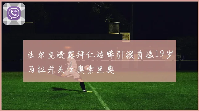 法尔克透露拜仁边锋引援首选19岁马拉并关注奥索里奥