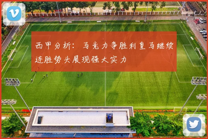 西甲分析：马竞力争胜利皇马继续连胜势头展现强大实力