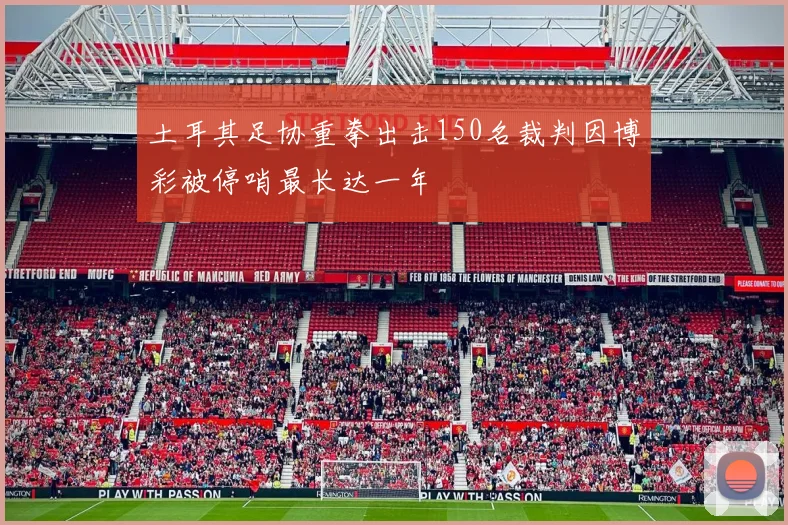 土耳其足协重拳出击150名裁判因博彩被停哨最长达一年
