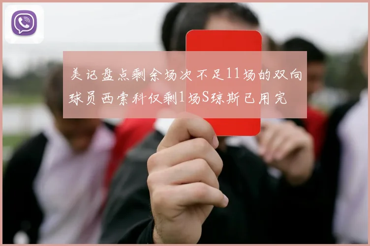 美记盘点剩余场次不足11场的双向球员西索科仅剩1场S琼斯已用完