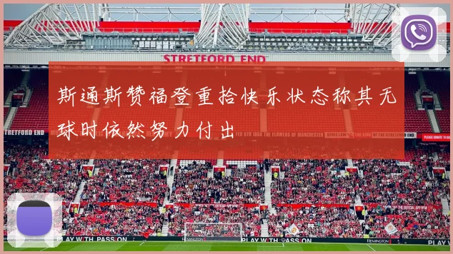 斯通斯赞福登重拾快乐状态称其无球时依然努力付出