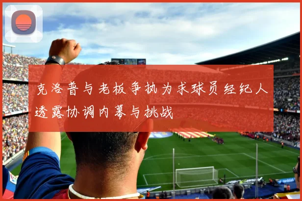 克洛普与老板争执为求球员经纪人透露协调内幕与挑战