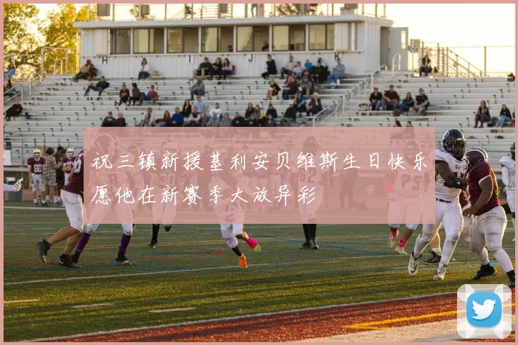 祝三镇新援基利安贝维斯生日快乐愿他在新赛季大放异彩