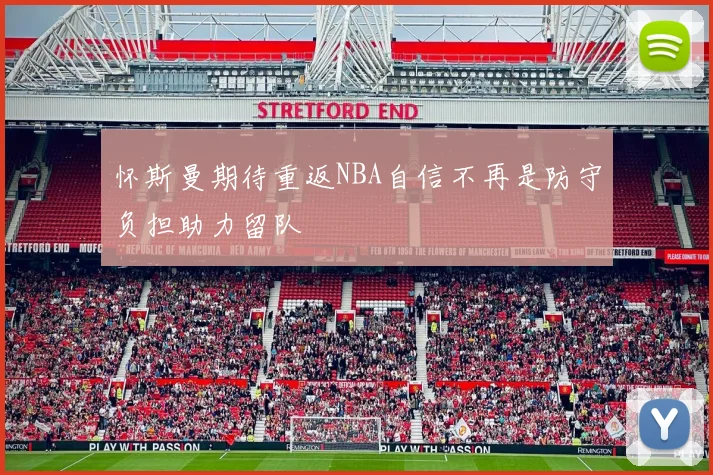 怀斯曼期待重返NBA自信不再是防守负担助力留队