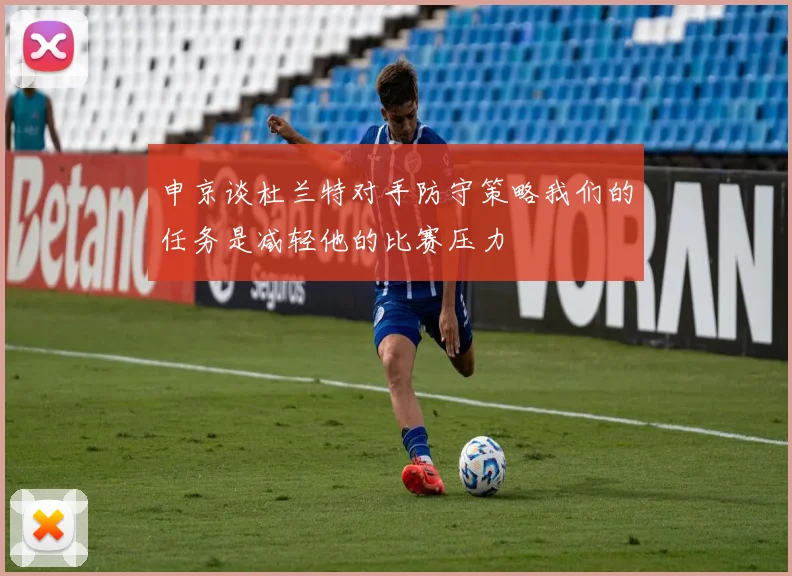 申京谈杜兰特对手防守策略我们的任务是减轻他的比赛压力