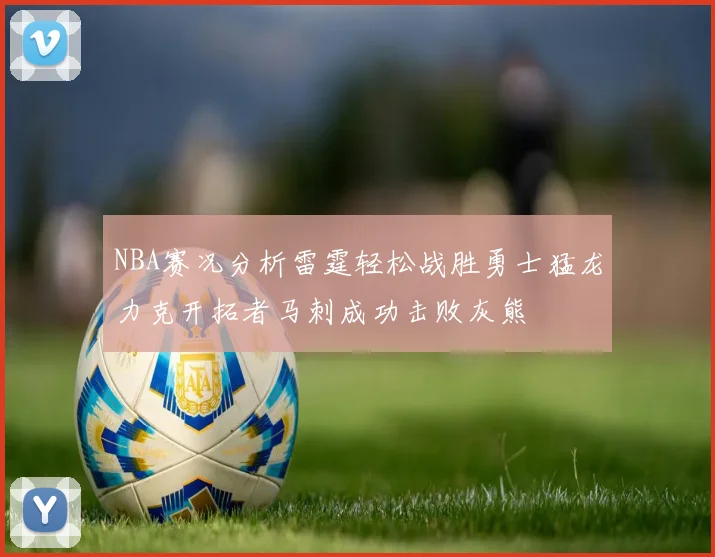 NBA赛况分析雷霆轻松战胜勇士猛龙力克开拓者马刺成功击败灰熊