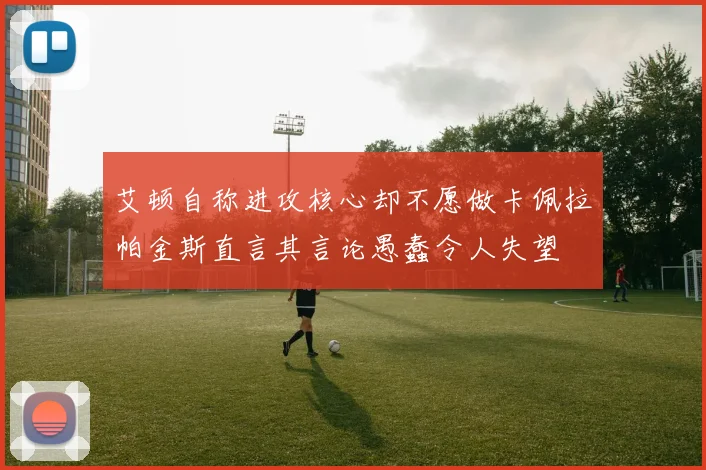 艾顿自称进攻核心却不愿做卡佩拉帕金斯直言其言论愚蠢令人失望