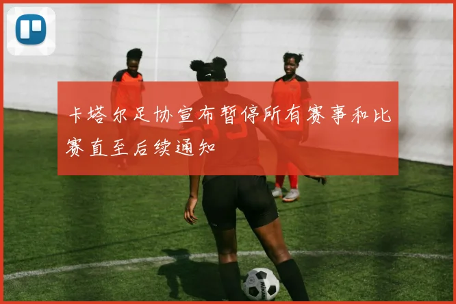 卡塔尔足协宣布暂停所有赛事和比赛直至后续通知
