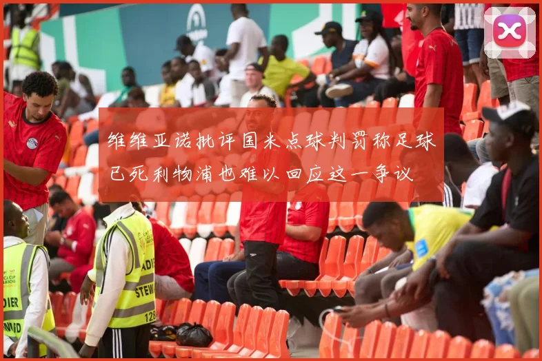 维维亚诺批评国米点球判罚称足球已死利物浦也难以回应这一争议