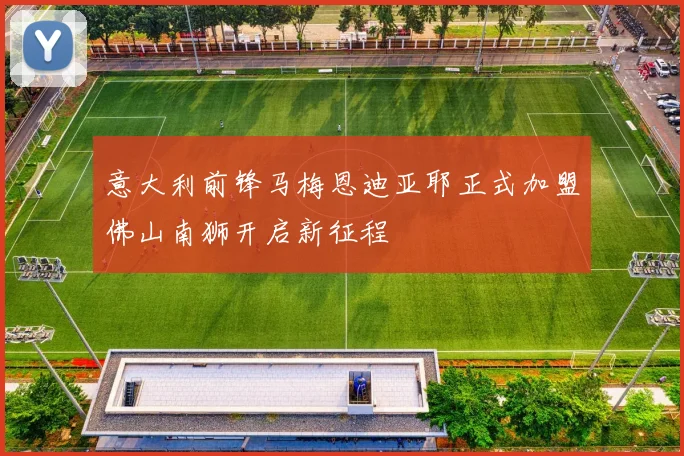 意大利前锋马梅恩迪亚耶正式加盟佛山南狮开启新征程