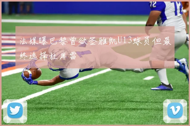 法媒曝巴黎曾欲签雅凯U13球员但最终选择杜库雷