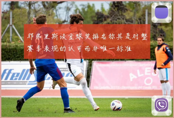 邓弗里斯谈金球奖排名称其是对整赛季表现的认可而非唯一标准