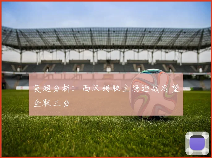 英超分析：西汉姆联主场迎战有望全取三分