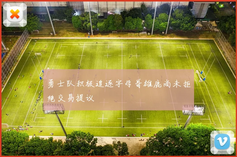 勇士队积极追逐字母哥雄鹿尚未拒绝交易提议