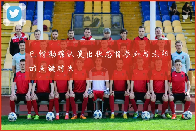 巴特勒确认复出状态将参加与太阳的关键对决