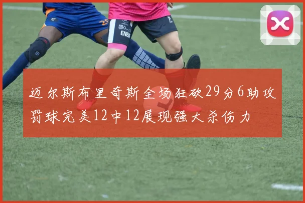 迈尔斯布里奇斯全场狂砍29分6助攻罚球完美12中12展现强大杀伤力