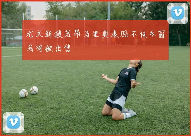 尤文新援若昂马里奥表现不佳冬窗或将被出售